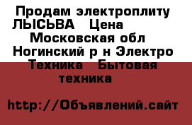 Продам электроплиту ЛЫСЬВА › Цена ­ 3 000 - Московская обл., Ногинский р-н Электро-Техника » Бытовая техника   